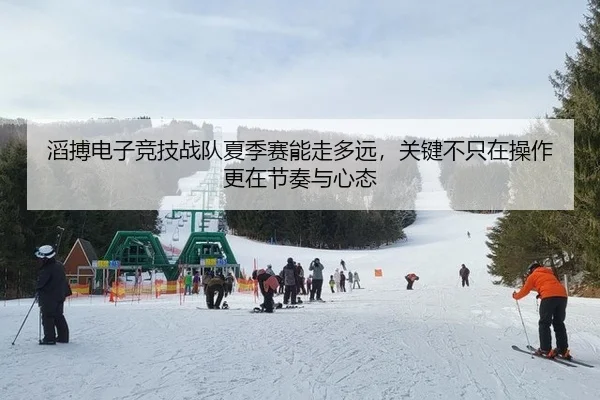 滔搏电子竞技战队夏季赛能走多远，关键不只在操作更在节奏与心态